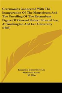 Ceremonies Connected with the Inauguration of the Mausoleum and the Unveiling of the Recumbent Figure of General Robert Edward Lee, at Washington and
