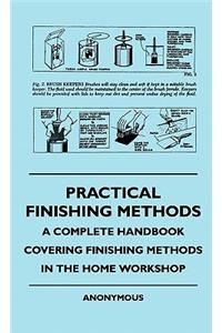 Practical Finishing Methods - A Complete Handbook Covering Finishing Methods In The Home Workshop