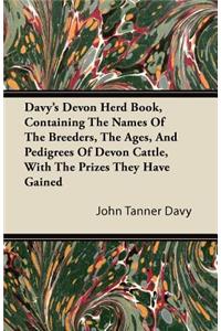 Davy's Devon Herd Book, Containing The Names Of The Breeders, The Ages, And Pedigrees Of Devon Cattle, With The Prizes They Have Gained