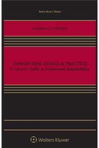 Connecting Ethics & Practice: A Lawyer's Guide to Professional Responsibility