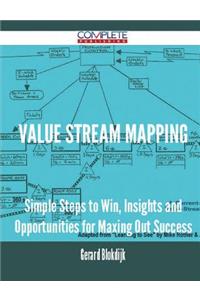 Value Stream Mapping - Simple Steps to Win, Insights and Opportunities for Maxing Out Success