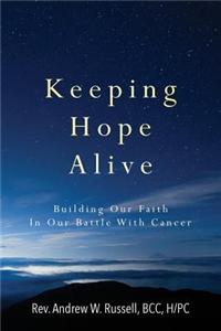 Keeping Hope Alive: Building Our Faith in Our Battle with Cancer