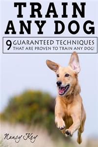 Train Any Dog: 9 Guaranteed Techniques That Are Proven to Train Any Dog!