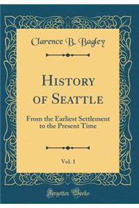 History of Seattle, Vol. 1: From the Earliest Settlement to the Present Time (Classic Reprint)