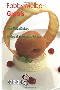 Fabby Melba Greats: Dope Melba Recipes, the Top 51 Super Melba Recipes