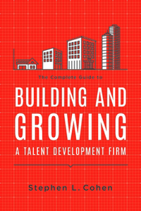The Complete Guide to Building and Growing a Talent Development Firm