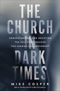 Church in Dark Times: Understanding and Resisting the Evil That Seduced the Evangelical Movement