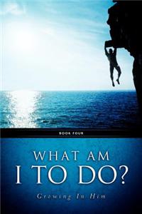 What Am I To Do?
