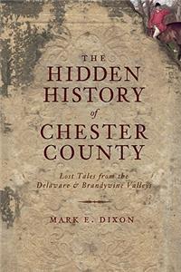 Hidden History of Chester County: Lost Tales from the Delaware and Brandywine Valleys