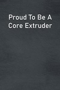 Proud To Be A Core Extruder