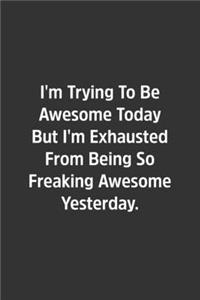 I'm Trying To Be Awesome Today But I'm Exhausted From Being Awesome Yesterday.