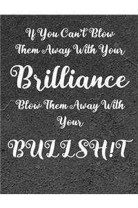 If you can't blow them away with your Brilliance, Blow them away with your Bullsh!t!