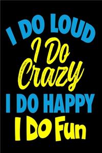 I Do Loud I Do Crazy I Do Happy I do Fun