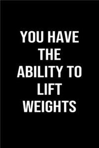 You Have The Ability To Lift Weights