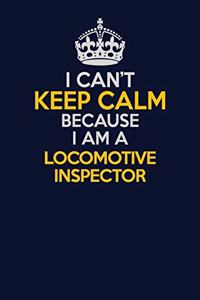 I Can't Keep Calm Because I Am A locomotive inspector