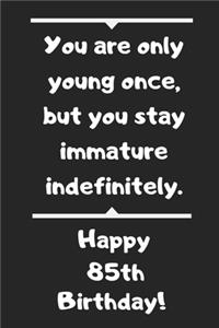 You are only young once, but you stay immature indefinitely. Happy 85th Birthday!