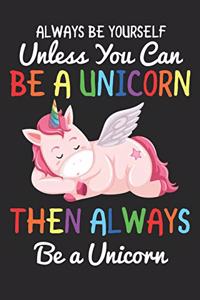 Always Be Yourself Unless You Can Be A Unicorn Then Always Be A Unicorn