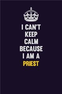 I Can't Keep Calm Because I Am A Priest