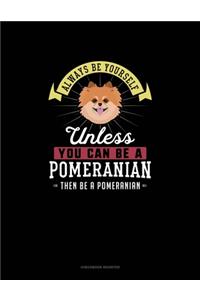 Always Be Yourself Unless You Can Be A Pomeranian Then Be A Pomeranian