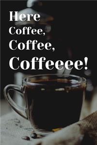 Here Coffee, Coffee, Coffeeee!