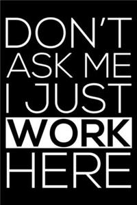 Don't Ask Me I Just Work Here
