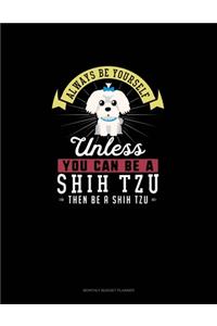 Always Be Yourself Unless You Can Be A Shih Tzu Then Be A Shih Tzu