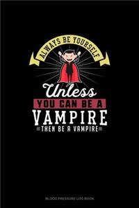 Always Be Yourself Unless You Can Be A Vampire Then Be A Vampire