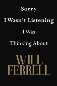 Sorry I Wasn't Listening I Was Thinking About Will Ferrell