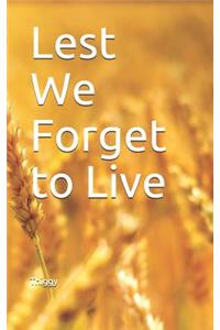 Lest We Forget to Live