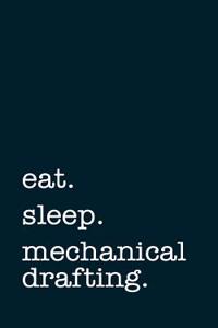 Eat. Sleep. Mechanical Drafting. - Lined Notebook