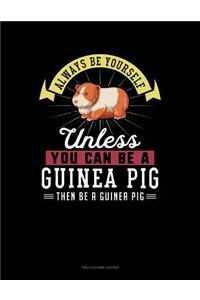 Always Be Yourself Unless You Can Be a Guinea Pig Then Be a Guinea Pig