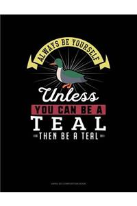 Always Be Yourself Unless You Can Be a Teal Then Be a Teal