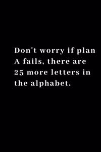 Don't worry if plan A fails, there are 25 more letters in the alphabet.