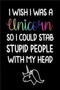 I Wish I Was A Unicorn So I Could Stab Stupid People With My Head