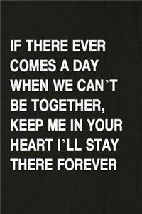 If There Ever Comes a Day When We Can't Be Together, Keep Me in Your Heart I'll Stay There Forever