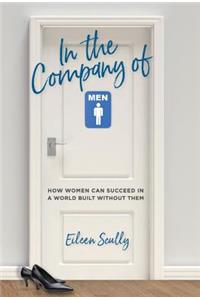 In the Company of Men: How Women Can Succeed in a World Built Without Them