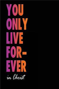 You Only Live Forever in Christ