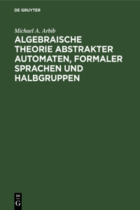 Algebraische Theorie Abstrakter Automaten, Formaler Sprachen Und Halbgruppen