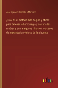 ¿Cual es el metodo mas seguro y eficaz para detener la hemorragia y salvar a las madres y aun a algunos ninos en los casos de implantacion viciosa de la placenta