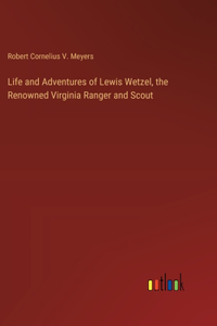 Life and Adventures of Lewis Wetzel, the Renowned Virginia Ranger and Scout