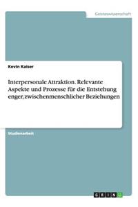 Interpersonale Attraktion. Relevante Aspekte und Prozesse für die Entstehung enger, zwischenmenschlicher Beziehungen