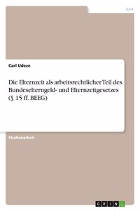Die Elternzeit als arbeitsrechtlicher Teil des Bundeselterngeld- und Elternzeitgesetzes (§ 15 ff. BEEG)