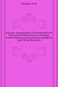 Katalog hranyaschimsya v Imperatorskoj Publichnoj biblioteke izdaniyam, napechatannym grazhdanskim shriftom pri Petre Velikom