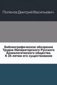 Bibliograficheskoe obozrenie Trudov Imperatorskogo Russkogo Arheologicheskogo obschestva