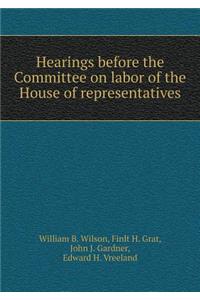 Hearings before the Committee on labor of the House of representatives