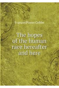 The Hopes of the Human Race Hereafter and Here