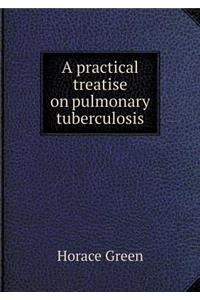 A Practical Treatise on Pulmonary Tuberculosis