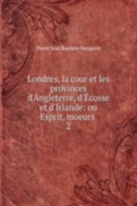 Londres, la cour et les provinces d'Angleterre, d'Ecosse et d'Irlande