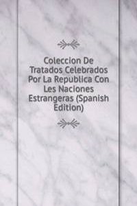 Coleccion De Tratados Celebrados Por La Republica Con Les Naciones Estrangeras (Spanish Edition)