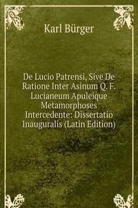 De Lucio Patrensi, Sive De Ratione Inter Asinum Q. F. Lucianeum Apuleique Metamorphoses Intercedente: Dissertatio Inauguralis (Latin Edition)